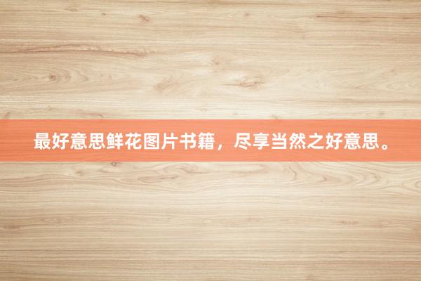 最好意思鲜花图片书籍，尽享当然之好意思。