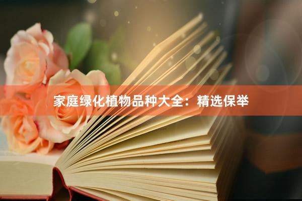 家庭绿化植物品种大全：精选保举