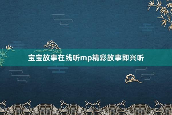 宝宝故事在线听mp精彩故事即兴听